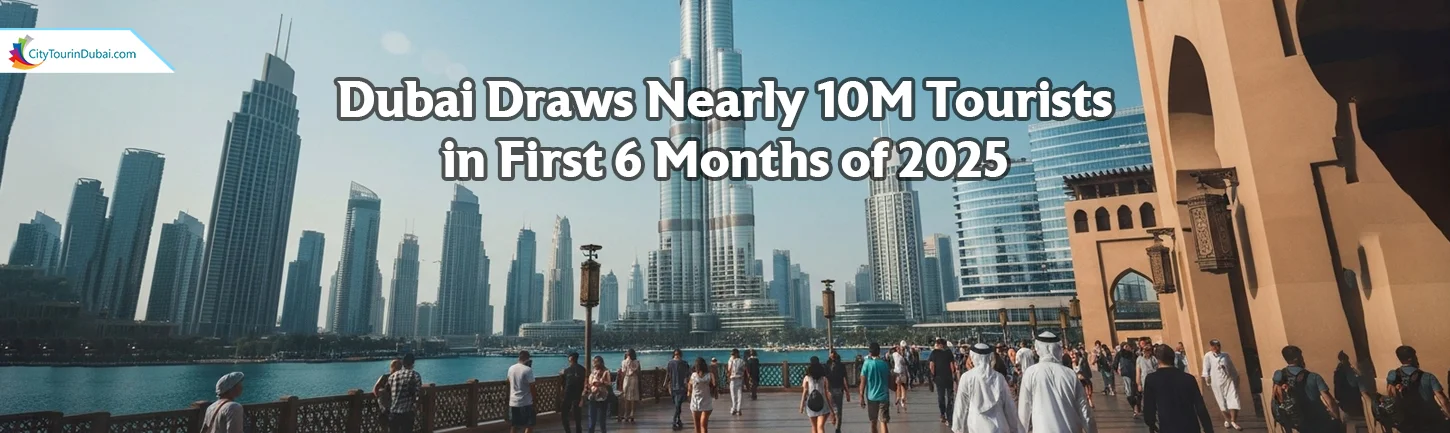 Dubai Draws Nearly 10M Tourists in First 6 Months of 2025
