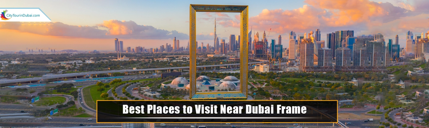 Best Places to Visit Near Dubai Frame